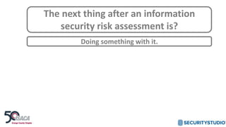 The next thing after an information
security risk assessment is?
Doing something with it.
 