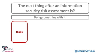 The next thing after an information
security risk assessment is?
Doing something with it.
Risks
 