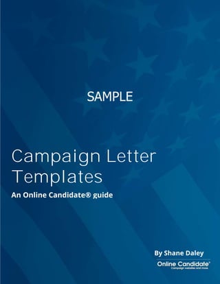 SAMPLE 
Campaign Letter 
Templates 
An Online Candidate® guide 
By Shane Daley 
Campaign Letter Templates Sample - OnlineCandidate.com Page 1 
 