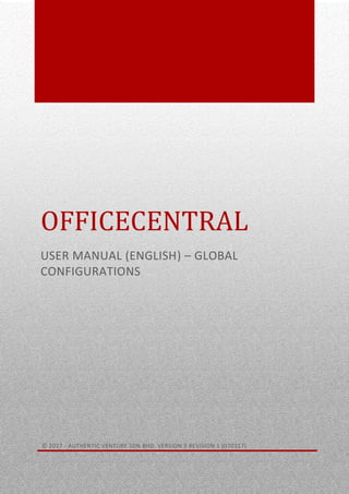 0
OFFICECENTRAL
USER MANUAL (ENGLISH) – GLOBAL
CONFIGURATIONS
© 2017 - AUTHENTIC VENTURE SDN BHD. VERSION 3 REVISION 1 (070317)
 
