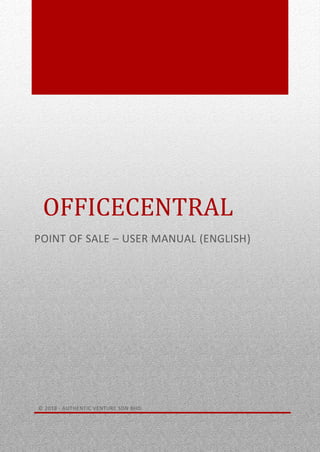 0
OFFICECENTRAL
POINT OF SALE – USER MANUAL (ENGLISH)
© 2018 - AUTHENTIC VENTURE SDN BHD.
 
