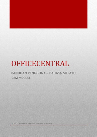0
OFFICECENTRAL
PANDUAN PENGGUNA – BAHASA MELAYU
© 2017 - AUTHENTIC VENTURE SDN BHD. VERSION 3
CRM MODULE
 