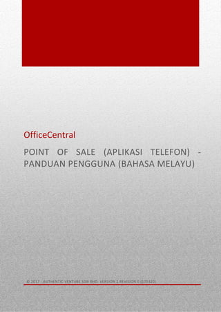 0
OfficeCentral
POINT OF SALE (APLIKASI TELEFON) -
PANDUAN PENGGUNA (BAHASA MELAYU)
© 2017 - AUTHENTIC VENTURE SDN BHD. VERSION 1 REVISION 0 (170320)
 