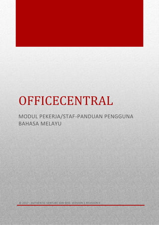0
OFFICECENTRAL
MODUL PEKERJA/STAF-PANDUAN PENGGUNA
BAHASA MELAYU
© 2017 - AUTHENTIC VENTURE SDN BHD. VERSION 1 REVISION 0
 