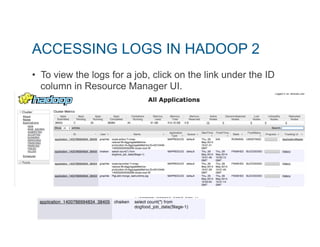 ACCESSING LOGS IN HADOOP 2 
• To view the logs for a job, click on the link under the ID 
column in Resource Manager UI. 
 