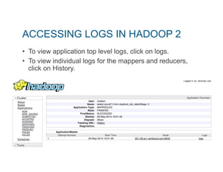 ACCESSING LOGS IN HADOOP 2 
• To view application top level logs, click on logs. 
• To view individual logs for the mappers and reducers, 
click on History. 
 