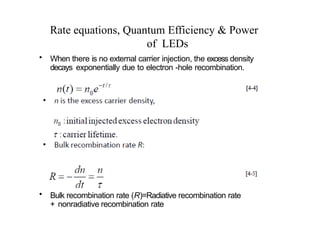 Rate equations, Quantum Efficiency & Power
of LEDs
• When there is no external carrier injection, the excess density
decays exponentially due to electron -hole recombination.
• Bulk recombination rate (R)=Radiative recombination rate
+ nonradiative recombination rate
 
