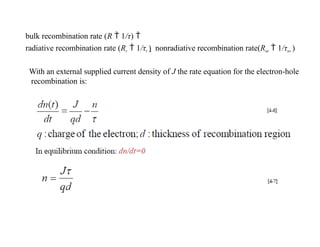 bulk recombination rate (R  1/τ) 
radiative recombination rate (Rr  1/τr )  nonradiative recombination rate(Rnr  1/τnr )
With an external supplied current density of J the rate equation for the electron-hole
recombination is:
 