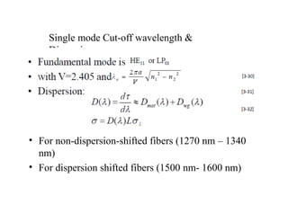 Single mode Cut-off wavelength &
Dispersion
• For non-dispersion-shifted fibers (1270 nm – 1340
nm)
• For dispersion shifted fibers (1500 nm- 1600 nm)
 
