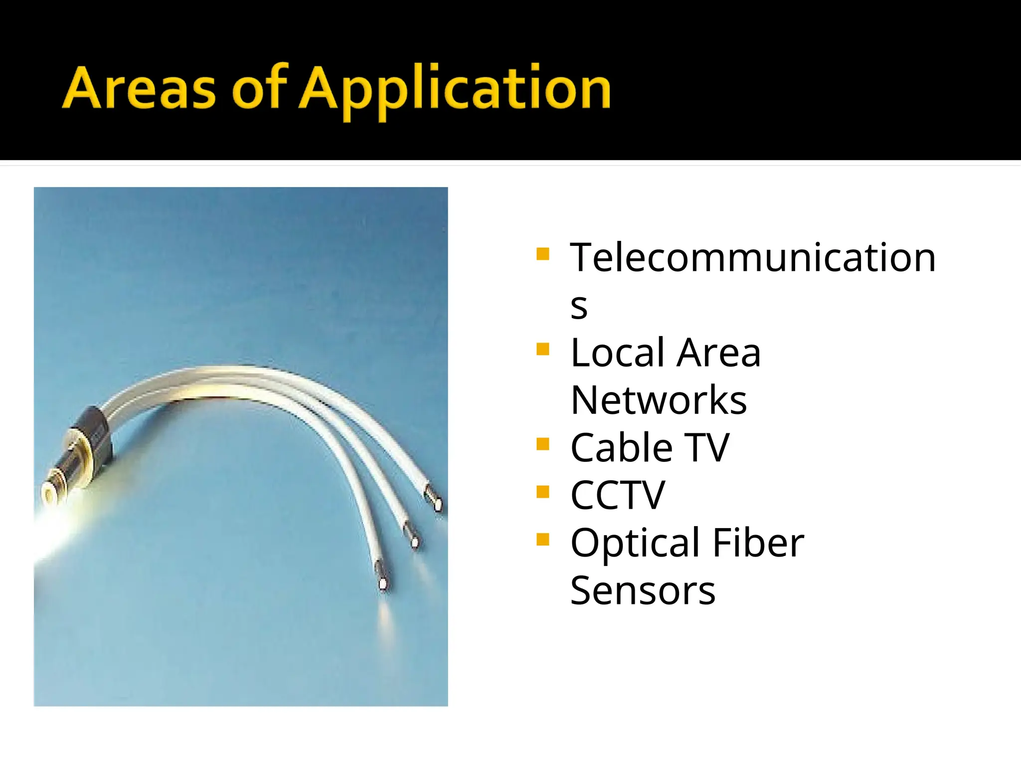  Telecommunication
s
 Local Area
Networks
 Cable TV
 CCTV
 Optical Fiber
Sensors
 