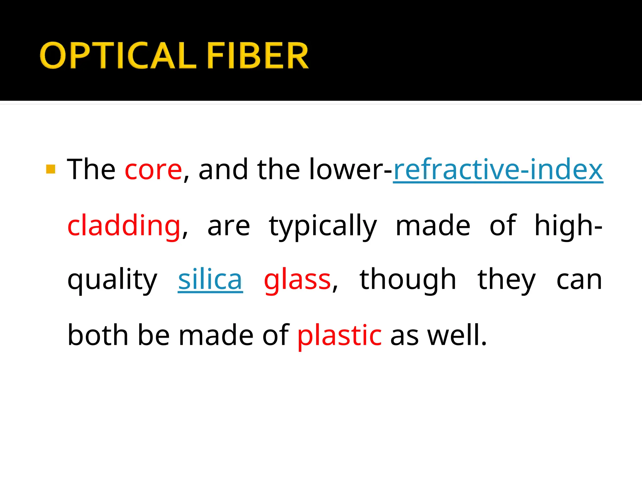  The core, and the lower-refractive-index
cladding, are typically made of high-
quality silica glass, though they can
both be made of plastic as well.
 