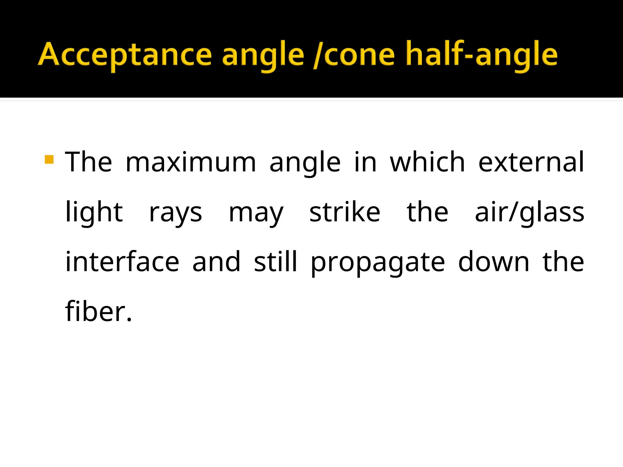  The maximum angle in which external
light rays may strike the air/glass
interface and still propagate down the
fiber.
 