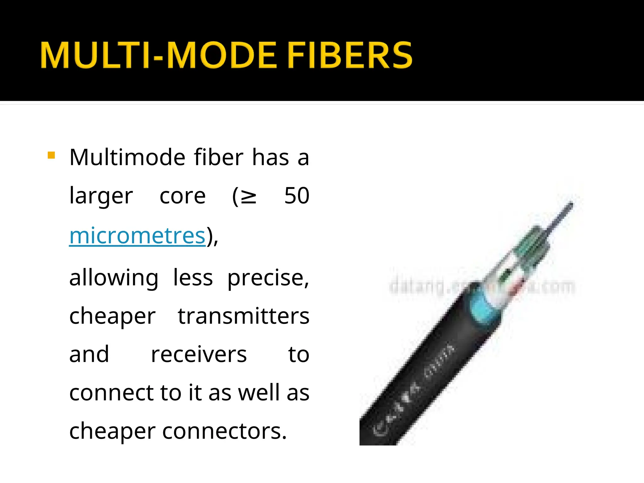 Multimode fiber has a
larger core ( 50
≥
micrometres),
allowing less precise,
cheaper transmitters
and receivers to
connect to it as well as
cheaper connectors.
 