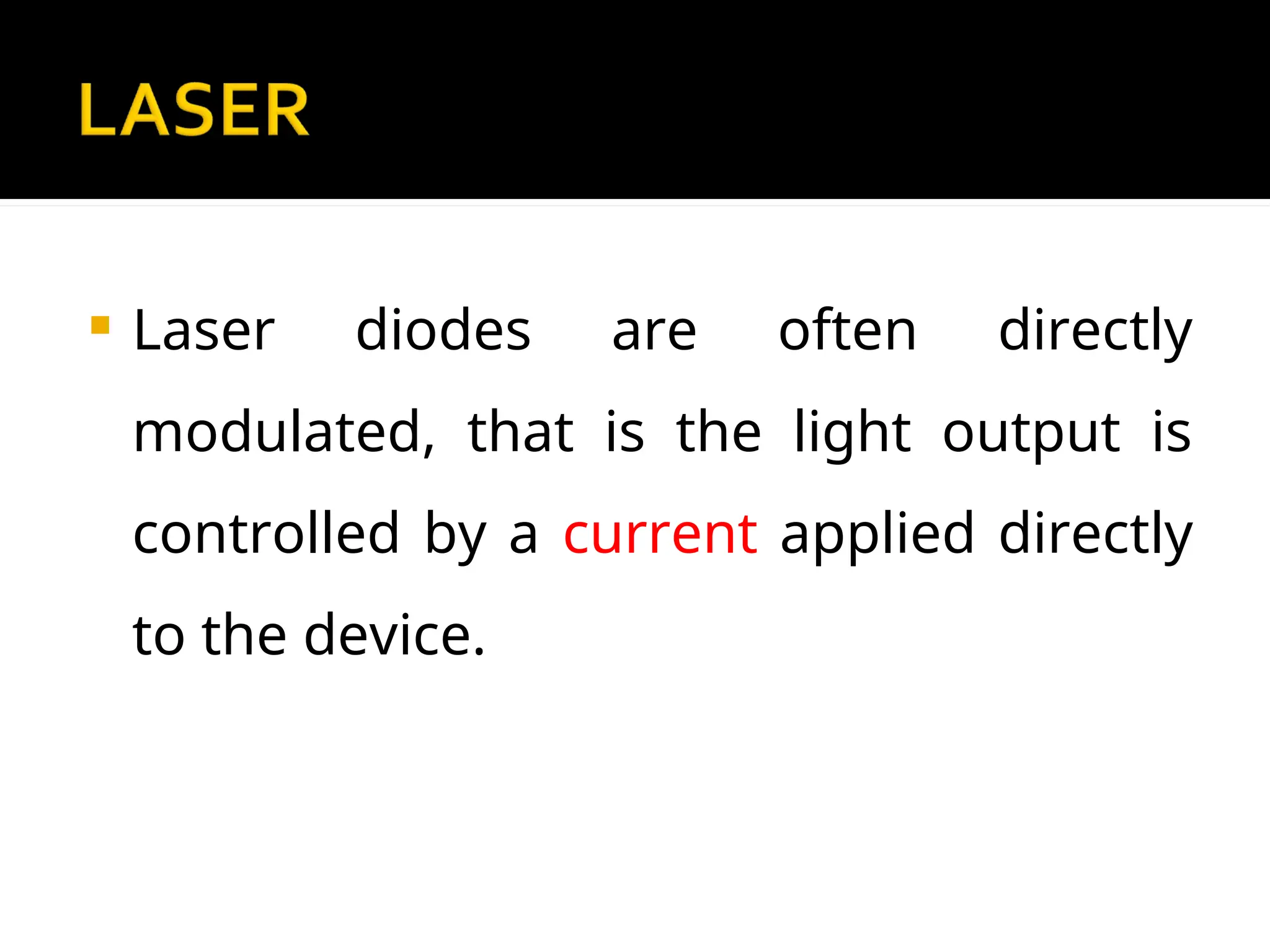  Laser diodes are often directly
modulated, that is the light output is
controlled by a current applied directly
to the device.
 