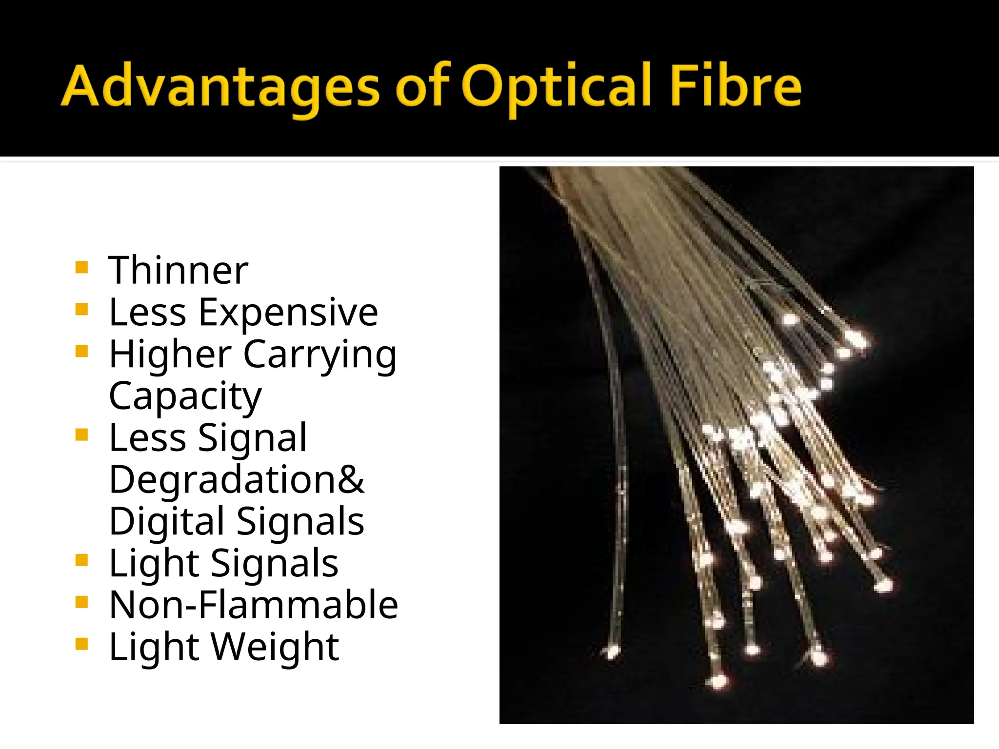  Thinner
 Less Expensive
 Higher Carrying
Capacity
 Less Signal
Degradation&
Digital Signals
 Light Signals
 Non-Flammable
 Light Weight
 