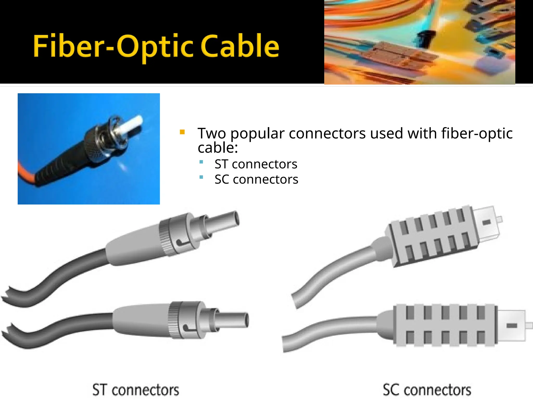  Two popular connectors used with fiber-optic
cable:
 ST connectors
 SC connectors
 