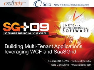 Building Multi-Tenant Applications
leveraging WCF and SaaSGrid
                   Guillaume Gros - Technical Director
                     Scio Consulting – www.sciodev.com
 