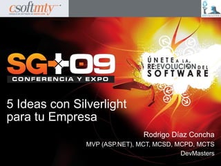 5 Ideas con Silverlight
para tu Empresa
                               Rodrigo Díaz Concha
               MVP (ASP.NET), MCT, MCSD, MCPD, MCTS
                                          DevMasters
 