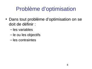 Problème d’optimisation
• Dans tout problème d’optimisation on se
  doit de définir :
  – les variables
  – le ou les objectifs
  – les contraintes




                                8
 