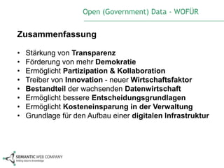 Open (Government) Data - WOFÜR


Zusammenfassung

•   Stärkung von Transparenz
•   Förderung von mehr Demokratie
•   Ermöglicht Partizipation & Kollaboration
•   Treiber von Innovation - neuer Wirtschaftsfaktor
•   Bestandteil der wachsenden Datenwirtschaft
•   Ermöglicht bessere Entscheidungsgrundlagen
•   Ermöglicht Kosteneinsparung in der Verwaltung
•   Grundlage für den Aufbau einer digitalen Infrastruktur
 