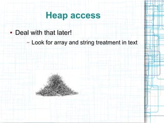 Heap access
● Deal with that later!
– Look for array and string treatment in text
 