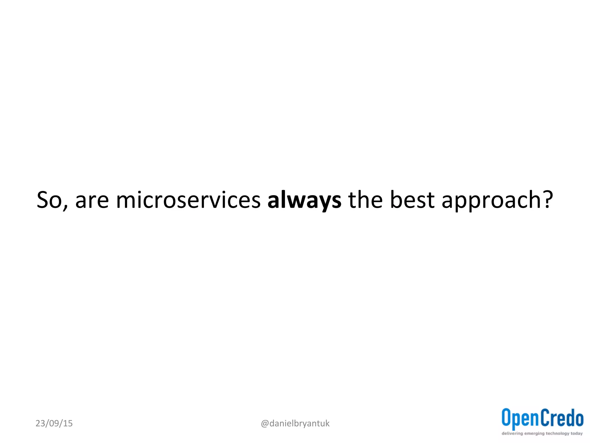  
	
  
So,	
  are	
  microservices	
  always	
  the	
  best	
  approach?	
  
23/09/15	
   @danielbryantuk	
  
 