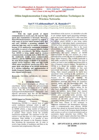 Suri V S Lalithamadhuri, K. Ramadevi / International Journal of Engineering Research and
Applications (IJERA) ISSN: 2248-9622 www.ijera.com
Vol. 3, Issue 4, Jul-Aug 2013, pp.2463-2467
2463 | P a g e
Ofdm Implementation Using Self-Cancellation Techniques in
Wireless Networks
Suri V S Lalithamadhuri*, K. Ramadevi**
*(Dept. of E.C.E, University college of Engineering, JNTUK,Kakinada, India.
**(Dept. of E.C.E, University college of Engineering, JNTUK, Kakinada, India.
ABSTRACT
With the rapid growth of digital
communication in recent years, the need for high
speed data transmission is increased. Moreover,
futureWirelessSystemsare expected to support a
wide range of services which includes video, data
and voice. OFDMis a promising candidate for
achieving high data rates in mobile environment
because of its multicarrier modulation technique
and ability to convert a frequency selective fading
channel into severalnearly flat fading channels.
Now OFDM is being widely used in wireless
communications standards, such as IEEE 802.11a,
the multimedia mobile access communication
(MMAC), and the HIPERLAN/2. However, one of
the main disadvantages of OFDM is its sensitivity
against carrier frequency offset and high PAPR
which causes intercarrier interference (ICI). This
paper deals with design of an OFDM mechanism
in a wireless technology and implementation of
double frequency hopping in CDMA to overcome
inter channel interferences.
Keywords- FHCDMA, HIPERLAN, ICI, MMAC,
OFDM
I. INTRODUTION
This project investigates an efficient ICI
cancellation method termed ICI self-cancellation
scheme for combating the impact of ICI on OFDM
systems. The ICI self-cancellation scheme is a
techniqueinwhichredundantdatais transmitted onto
adjacent sub-carriers such that the ICI between
adjacent sub-carriers cancels out at the receiver.
OFDM-Impact on Wireless Networks
Orthogonal Frequency Division
Multiplexing (OFDM) is a special form of multi
carrier modulation technique which is used to
generate waveforms that are mutually orthogonal. In
an OFDM scheme, a large number of orthogonal,
overlapping, narrow band sub-carriers are transmitted
in parallel. These carriers divide the available
transmission bandwidth. The separation of the sub-
carriers is such that there is a very compact spectral
utilization. With OFDM, it is possible to have
overlapping sub channels in the frequency domain,
thus increasing the transmission rate. In order to
avoid a large number of modulators and filters at the
transmitter and complementary filters and
demodulators at the receiver, it is desirable to be able
to use modern digital signal processing techniques,
such as fast Fourier transform (FFT). After more than
forty years of research and development carried out
in different places, OFDM is now being widely
implemented in high-speed digital communications.
OFDM has been accepted as standard in several wire
line and wireless applications. Due to the recent
advancements in digital signal processing (DSP) and
very large-scale integrated circuits (VLSI)
technologies, the initial obstacles of OFDM
implementations do not exist anymore. In a basic
communication system, the data are modulated onto a
single carrier frequency. The available bandwidth is
then totally occupied by each symbol. This kind of
system can lead to inter-symbol-interference (ISI) in
case of frequency selective channel. The basicidea of
OFDM is to divide the available spectrum into
several orthogonal sub channels so that each
narrowband sub channels experiences almost flat
fading. Many research centers in the world have
specialized teams working in the optimization of
OFDM systems. The attraction of OFDM is mainly
because of its way of handling the
multipathinterference at the receiver.Multipath
phenomenon generates two effects (a) Frequency
selective fading and (b) interference (ISI). The
"flatness” perceived by a narrowband channel
overcomes the frequency selective fading. On the
other hand, modulating symbols at a verylow rate
makes the symbols much longer than channel
impulse response and hence reduces the ISI. Use of
suitable error correcting codes provides more
robustness against frequency selective fading. The
insertion of an extra guard interval between
consecutive OFDM symbols can reduce the effects of
ISI even more. Theuse of FFT technique to
implement modulation and demodulation functions
makes it computationally more efficient. OFDM
systems have gained an increased interest during the
last years. It is used in the European digital broadcast
radio system, as well as in wired environment such as
asymmetric digital subscriber lines (ADSL). This
technique is used in digital subscriber lines (DSL) to
provides high bit rate over a twisted-pair of wires.
II. ADVANTAGES & APPLICATIONS
OF OFDM
 