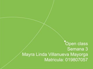 Open class
Semana 3
Mayra Linda Villanueva Mayorga
Matricula: 019807057
 