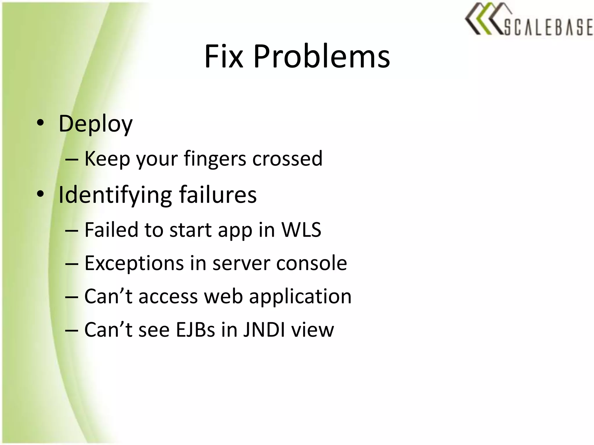 Fix ProblemsDeployKeep your fingers crossedIdentifying failuresFailed to start app in WLSExceptions in server consoleCan’t access web applicationCan’t see EJBs in JNDI view