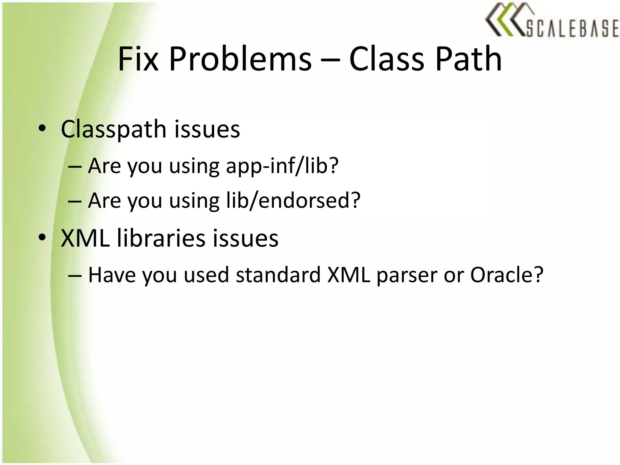 Fix Problems – Class PathClasspath issuesAre you using app-inf/lib?Are you using lib/endorsed?XML libraries issuesHave you used standard XML parser or Oracle?
