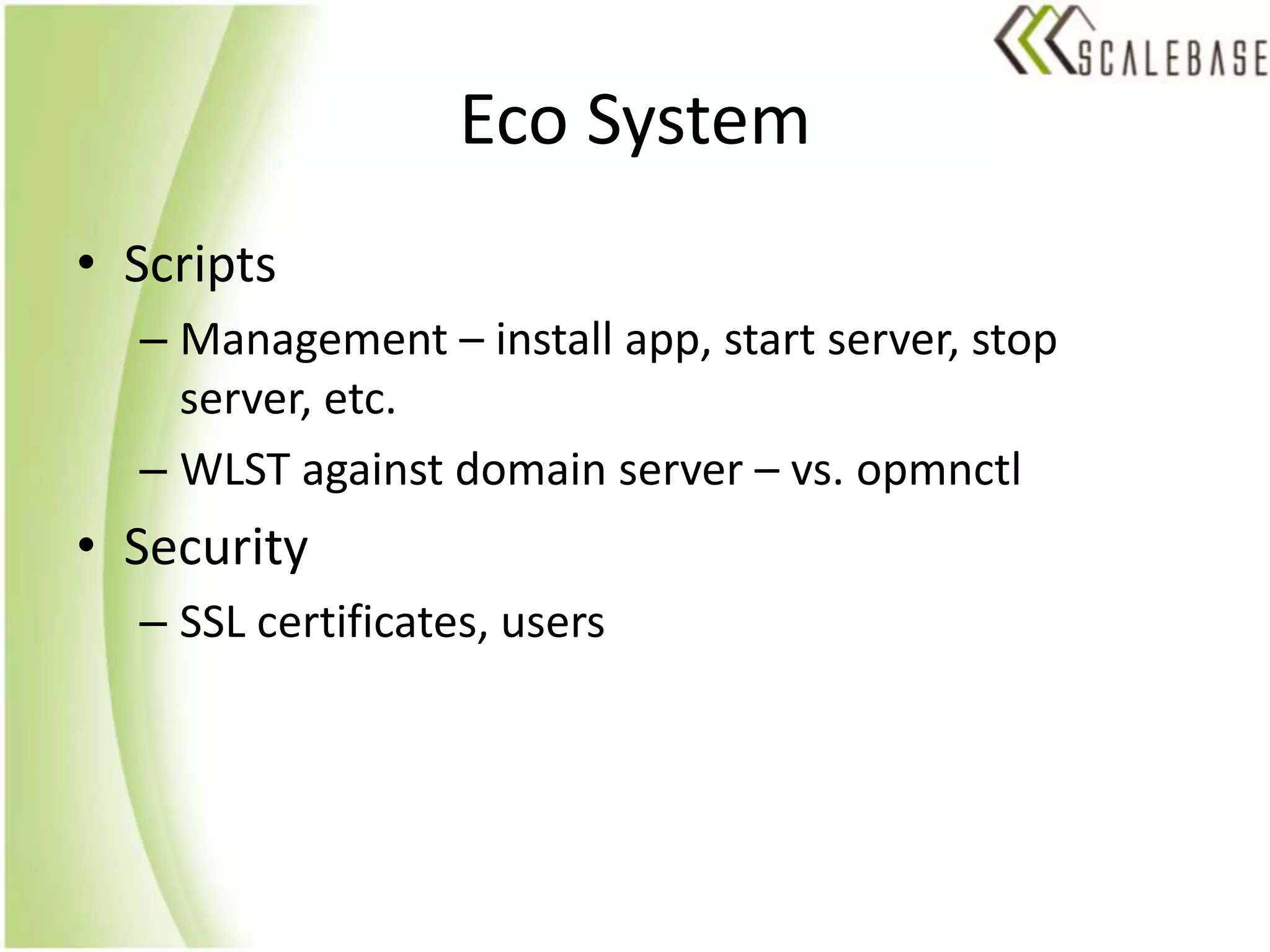 Eco SystemScriptsManagement – install app, start server, stop server, etc.WLST against domain server – vs. opmnctlSecuritySSL certificates, users