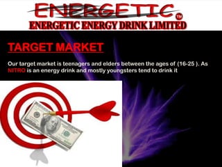Target market
 • Teenagers
TARGET MARKET
Our target market is teenagers and elders between the ages of (16-25 ). As
NITRO is an energy drink and mostly youngsters tend to drink it
  • For both genders.

  • Around the age of (16-30)
 