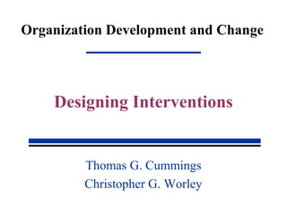 Organization Development and Change
Thomas G. Cummings
Christopher G. Worley
Designing Interventions
 