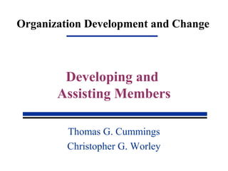 Organization Development and Change
Thomas G. Cummings
Christopher G. Worley
Developing and
Assisting Members
 
