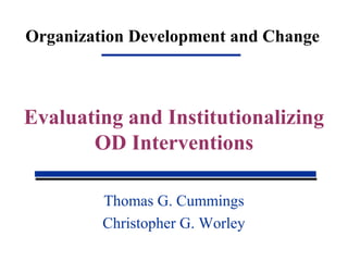 Organization Development and Change
Thomas G. Cummings
Christopher G. Worley
Evaluating and Institutionalizing
OD Interventions
 