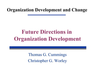 Organization Development and Change
Thomas G. Cummings
Christopher G. Worley
Future Directions in
Organization Development
 