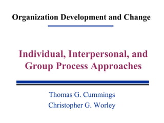 Organization Development and Change
Thomas G. Cummings
Christopher G. Worley
Individual, Interpersonal, and
Group Process Approaches
 