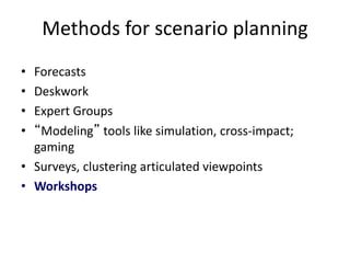 Methods for scenario planning
• Forecasts
• Deskwork
• Expert Groups
• “Modeling” tools like simulation, cross-impact;
gaming
• Surveys, clustering articulated viewpoints
• Workshops
 