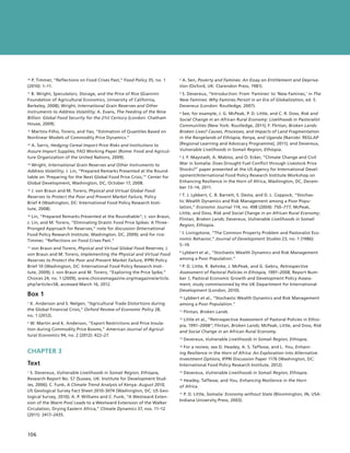 10  P. Timmer, “Reflections on Food Crises Past,” Food Policy 35, no. 1   2  A. Sen, Poverty and Famines: An Essay on Entitlement and Depriva-

(2010): 1–11.                                                             tion (Oxford, UK: Clarendon Press, 1981).
11  B. Wright, Speculators, Storage, and the Price of Rice (Giannini      3  S. Devereux, “Introduction: From ‘Famines’ to ‘New Famines,’ in The

Foundation of Agricultural Economics, University of California,           New Famines: Why Famines Persist in an Era of Globalization, ed. S.
Berkeley, 2008); Wright, International Grain Reserves and Other           Devereux (London: Routledge, 2007).
Instruments to Address Volatility; A. Evans, The Feeding of the Nine      4  See, for example, J. G. McPeak, P. D. Little, and C. R. Doss, Risk and

Billion: Global Food Security for the 21st Century (London: Chatham       Social Change in an African Rural Economy: Livelihoods in Pastoralist
House, 2009).                                                             Communities (New York: Routledge, 2011); F. Flintan, Broken Lands:
12  Martins-Filho, Torero, and Yao, “Estimation of Quantiles Based on     Broken Lives? Causes, Processes, and Impacts of Land Fragmentation
Nonlinear Models of Commodity Price Dynamics.”                            in the Rangelands of Ethiopia, Kenya, and Uganda (Nairobi: REGLAP
13  A. Sarris, Hedging Cereal Import Price Risks and Institutions to      [Regional Learning and Advocacy Programme], 2011); and Devereux,
Assure Import Supplies, FAO Working Paper (Rome: Food and Agricul-        Vulnerable Livelihoods in Somali Region, Ethiopia.
ture Organization of the United Nations, 2009).                            J. F. Maystadt, A. Mabiso, and O. Ecker, “Climate Change and Civil
                                                                          5 


  Wright, International Grain Reserves and Other Instruments to
14                                                                        War in Somalia: Does Drought Fuel Conflict through Livestock Price
Address Volatility; J. Lin, “Prepared Remarks Presented at the Round-     Shocks?” paper presented at the US Agency for International Devel-
table on ‘Preparing for the Next Global Food Price Crisis,’” Center for   opment/International Food Policy Research Institute Workshop on
Global Development, Washington, DC, October 17, 2008.                     Enhancing Resilience in the Horn of Africa, Washington, DC, Decem-
                                                                          ber 13–14, 2011.
15  J. von Braun and M. Torero, Physical and Virtual Global Food

Reserves to Protect the Poor and Prevent Market Failure, Policy
                                                                          6 T. J. Lybbert, C. B. Barrett, S. Desta, and D. L. Coppock, “Stochas-
Brief 4 (Washington, DC: International Food Policy Research Insti-        tic Wealth Dynamics and Risk Management among a Poor Popu-
tute, 2008).                                                              lation,” Economic Journal 114, no. 498 (2004): 750–777; McPeak,
                                                                          Little, and Doss, Risk and Social Change in an African Rural Economy;
16  Lin, “Prepared Remarks Presented at the Roundtable”; J. von Braun,
                                                                          Flintan, Broken Lands; Devereux, Vulnerable Livelihoods in Somali
J. Lin, and M. Torero, “Eliminating Drastic Food Price Spikes: A Three-
                                                                          Region, Ethiopia.
Pronged Approach for Reserves,” note for discussion (International
Food Policy Research Institute, Washington, DC, 2009); and for rice:       I. Livingstone, “The Common Property Problem and Pastoralist Eco-
                                                                          7 


Timmer, “Reflections on Food Crises Past.”                                nomic Behavior,” Journal of Development Studies 23, no. 1 (1986):
                                                                          5–19.
17  von Braun and Torero, Physical and Virtual Global Food Reserves; J.
                                                                          8  Lybbert et al., “Stochastic Wealth Dynamics and Risk Management
von Braun and M. Torero, Implementing the Physical and Virtual Food
Reserves to Protect the Poor and Prevent Market Failure, IFPRI Policy     among a Poor Population.”
Brief 10 (Washington, DC: International Food Policy Research Insti-        P. D. Little, R. Behnke, J. McPeak, and G. Gebru, Retrospective
                                                                          9 

tute, 2009); J. von Braun and M. Torero, “Exploring the Price Spike,”     Assessment of Pastoral Policies in Ethiopia, 1991–2008, Report Num-
Choices 24, no. 1 (2009), www.choicesmagazine.org/magazine/article.       ber 1, Pastoral Economic Growth and Development Policy Assess-
php?article=58, accessed March 16, 2012.                                  ment, study commissioned by the UK Department for International
                                                                          Development (London, 2010).
Box 1                                                                     10  Lybbert et al., “Stochastic Wealth Dynamics and Risk Management

 K. Anderson and S. Nelgen, “Agricultural Trade Distortions during
1 
                                                                          among a Poor Population.”
the Global Financial Crisis,” Oxford Review of Economic Policy 28,        11    Flintan, Broken Lands.
no. 1 (2012).
                                                                            Little et al., “Retrospective Assessment of Pastoral Policies in Ethio-
                                                                          12 
2 W. Martin and K. Anderson, “Export Restrictions and Price Insula-
                                                                          pia, 1991–2008”; Flintan, Broken Lands; McPeak, Little, and Doss, Risk
tion during Commodity Price Booms,” American Journal of Agricul-
                                                                          and Social Change in an African Rural Economy.
tural Economics 94, no. 2 (2012): 422–27.
                                                                          13    Devereux, Vulnerable Livelihoods in Somali Region, Ethiopia.
                                                                            For a review, see D. Headey, A. S. Taffesse, and L. You, Enhanc-
                                                                          14 

CHAPTER 3                                                                 ing Resilience in the Horn of Africa: An Exploration into Alternative
                                                                          Investment Options, IFPRI Discussion Paper 1176 (Washington, DC:
Text                                                                      International Food Policy Research Institute, 2012).
1 S. Devereux, Vulnerable Livelihoods in Somali Region, Ethiopia,         15    Devereux, Vulnerable Livelihoods in Somali Region, Ethiopia.
Research Report No. 57 (Sussex, UK: Institute for Development Stud-         Headey, Taffesse, and You, Enhancing Resilience in the Horn
                                                                          16 

ies, 2006); C. Funk, A Climate Trend Analysis of Kenya: August 2010,      of Africa.
US Geological Survey Fact Sheet 2010-3074 (Washington, DC: US Geo-
                                                                            P. D. Little, Somalia: Economy without State (Bloomington, IN, USA:
                                                                          17 
logical Survey, 2010); A. P. Williams and C. Funk, “A Westward Exten-
                                                                          Indiana University Press, 2003).
sion of the Warm Pool Leads to a Westward Extension of the Walker
Circulation, Drying Eastern Africa,” Climate Dynamics 37, nos. 11–12
(2011): 2417–2435.



106  ﻿
 