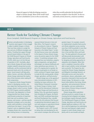 financial support to help developing countries                when they would undertake the final political
                adapt to climate change. Most of the world’s lead-            negotiations needed to close the deal. As the sec-
                ers were scheduled to arrive in the second week,              ond week arrived, however, a deal was nowhere




BOX 5


Better Tools for Tackling Climate Change
Bruce Campbell, CGIAR Research Program on Climate Change, Agriculture and Food Security


F  armers and policymakers in developing
   countries need support in their struggle
to adjust to global changes in climate.
                                               seasonal climate forecasts in East and
                                               West Africa. The Program’s research-
                                               ers also produced a study on “Mapping
                                                                                             greatest impact. For example, research-
                                                                                             ers implemented a baseline food security
                                                                                             and climate adaptation survey covering
They must have evidence to weigh the           Hotspots of Climate Change and Food           more than 5,000 households in more than
pros and cons of different strategies and      Insecurity in the Global Tropics” to iden-    250 villages across 36 sites in 12 coun-
policies. Providing that support through       tify food insecure areas most vulnerable      tries in East and West Africa and South
research-based evidence is the goal of         to the impacts of future climate change,      Asia.5 The data gathered in the past year
the CGIAR Research Program on Climate          across the priority regions for the CGIAR     will help provide decisionmakers with
Change, Agriculture and Food Security          centers.2 A workshop and paper series         evidence-based results and useful tools
(CCAFS), which was in its first full year      examined how new institutions, property       for designing and testing approaches to
of operation in 2011. Inevitably, adjust-      rights arrangements, and agricultural         adaptation and mitigation. When their
ing to climate change will mean making         technologies can improve livelihoods and      work is completed, researchers will be
complex tradeoffs among food security,         reduce greenhouse gas emissions.3 As          able to report whether certain techniques
livelihoods, and the environment both at       part of its ongoing work on gender, the       were successful. The Program has also
grassroots levels and in the corridors of      Program issued grants to six female sci-      created the Climate Change Adaptation
power. Sound research will help policy-        entists working in Program target regions     and Mitigation Knowledge Network, an
makers, farmers, and others affected by        to study the links among gender, climate      information service and a key tool for
climate change understand the implica-         change, agriculture, and food security.4      practitioners, donors, policymakers, and
tions of their decisions when making dif-          Climate change was on the agenda of       researchers interested in food security and
ficult compromises.                            many international institutions in 2011,      climate change. The Network is a map-
    Progressive climate change threatens       including two large conferences: the          based online platform that brings climate,
farmers in developing countries, who           United Nations Framework Convention           agriculture, and socioeconomic informa-
must adapt their farming practices to the      on Climate Change in Durban, South            tion together, and uses multimedia to
changes ahead in order to survive. Studies     Africa, and the International Conference      share stories of farmers living at research
by CCAFS Program scientists published          on Climate Change and Food Security in        sites across the tropics.
in the book Crop Adaptation to Climate         Beijing, China. Key agricultural organiza-        Climate change affects agriculture
Change describe how climate change             tions (including the Program, the World       and food security in a variety of ways, so
could threaten production of important         Bank, and IFAD) coordinated Agriculture       choosing the best mitigation and adapta-
food crops such as potatoes, beans,            and Rural Development Day, a parallel         tion techniques requires thorough research.
bananas, and cassava—and how specific          event at the UN conference that focused       The CGIAR Research Program on Climate
adaptation strategies such as new plant        on galvanizing international support for a    Change, Agriculture and Food Security con-
breeds could neutralize or at least signifi-   new work program on agricultural climate      tributed significant evidence in 2011, but
cantly lessen the impact.1 As part of the      change adaptation and mitigation.             this is only the beginning of an undertaking
Program’s work on adaptation through               The Program’s work in 2011 focused        that must reach beyond a single research
managing climate risks, researchers have       on taking stock and developing the rele-      program to match climate change’s com-
been training farmers on interpreting          vant research strategies that will have the   plexity with its own breadth and depth.


40  Modest Advances, Stark New Evidence
 
