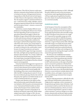 interventions. They did not, however, make more           potentially important decisions in 2012. Although
            definitive statements about biofuels and their links      the policy debate focused on the environment,
            to food prices because of disagreements between           any decisions made regarding biofuel production
            large producers (like Brazil) and net food import-        will have implications for global food markets,
            ers (like China) on the importance of these links.2       given the volume of crop-based feedstocks that
            The role of policy support to domestic biofuels sec-      are converted annually.
            tors—in the form of tax credits, subsidies, and tar-
            iffs against imported ethanol (for the United States
                                                                      EUROPEAN UNION
            and the European Union)—remains a concern for
            key stakeholders.                                         In the European Union the consumption of bio-
                Indeed, key countries display different social        fuels is a key component of a decision to reduce
            preferences in handling the delicate issue of food–       greenhouse gas emissions from the transport sec-
            fuel links depending on the local dynamics of             tor by replacing fossil fuels with renewable energy.
            agricultural demand and supply. In Brazil, the            In 2003 a European Union directive set a target
            flexibility of sugar-ethanol mills allows producers       of 5.75 percent for renewable-energy use in the
            to shift easily between ethanol and sugar produc-         transport sector by 2010. In 2009 the European
            tion based on prevailing market conditions for            Union adopted the Renewable Energy Directive,
            food (sugar) and fuel (ethanol/gasoline) and pro-         which has a target of 10 percent by 2020. Although
            vides them with constant, year-round outputs in           renewable energy can include electricity, hydro-
            their supply chain. Since 2008 Brazil has reduced         gen, or second-generation biofuels (that is, etha-
            its exports of ethanol to the world market, in part       nol and biodiesel made from nonfood feedstocks
            because of rising US production and exports,              such as agricultural residues and switchgrass), the
            increased demand for sugar from large consumers           main mechanism for meeting this target is and will
            like India, and high and uncompetitive prices in its      remain first-generation biofuels.
            domestic ethanol market.3 As a result, in 2010 and            The directive also established environmen-
            2011 Brazil found itself importing ethanol from           tal sustainability criteria for biofuels, including a
            the United States, boosting US biofuel revenues,          minimum rate of direct greenhouse gas emission
            and making the US tariff against Brazilian ethanol        savings (35 percent in 2009, rising to 50 percent
            imports inconsequential.                                  in 2017) and restrictions on the types of land that
                China has backed off of aggressive expansion of       may be converted to production of biofuel feed-
            biofuel production in the past five years because of      stock crops. This restriction covers direct land-use
            concerns about domestic grain markets and prices.         changes only. The revised Fuel Quality Directive,
            China’s biofuel production started rapidly with           adopted at the same time as the Renewable Energy
            the building of four state-owned ethanol plants in        Directive, is more technical, includes identical sus-
            2001. By 2007, it had produced a total of 1.35 mil-       tainability criteria, and targets a 6 percent reduc-
            lion tons of ethanol, placing it third in the world. At   tion in greenhouse gas emissions from transport
            that point, this rapid rise was halted and the use of     fuels by 2020.
            cereals in biofuel production was capped.4                    Because reducing emissions is officially the only
                Despite some attention to the impacts of bio-         goal of Europe’s biofuel policy, policymakers set
            fuels on food security, much of the policy discussion     a high priority on getting a correct assessment of
            over biofuels in 2011 focused on environmental con-       the greenhouse gas balance sheet of biofuels. Such
            cerns.5 International biofuel markets are domi-           an assessment would account for the diversion of
            nated by the European Union and the United                land use in biofuel production, which can reverse
            States, the largest consumers and producers of            the conclusion about biofuel’s capacity to reduce
            biodiesel and ethanol, respectively. While neither        carbon emissions.6 Land-use changes occur when
            adopted major policy changes in 2011, the year            farmers, domestically and abroad, replace produc-
            was still one of intense debate, paving the way for       tion historically dedicated to food and feed with


50  The Story Gets More Complicated
 