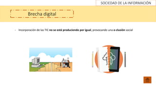 SOCIEDAD DE LA INFORMACIÓN
Brecha digital
- Incorporación de las TIC no se está produciendo por igual, provocando una e-clusión social
 