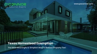 Texas Homestead Exemption
The Most Meaningful & Simplest Way To Reduce Property Tax!
www.poconnor.com
T a x R e d u c t i o n E x p e r t s
 