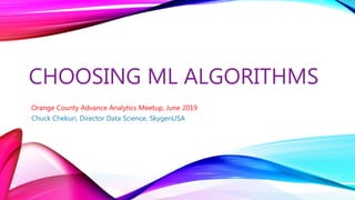 CHOOSING ML ALGORITHMS
Orange County Advance Analytics Meetup, June 2019
Chuck Chekuri, Director Data Science, SkygenUSA
 
