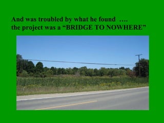 And was troubled by what he found  ….  the project was a “BRIDGE TO NOWHERE” 