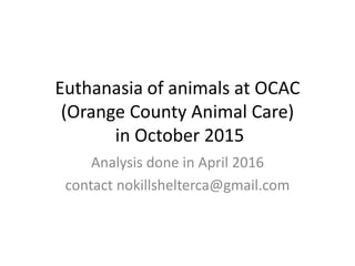 Euthanasia of animals at OCAC
(Orange County Animal Care)
in October 2015
Analysis done in April 2016
contact nokillshelterca@gmail.com
 