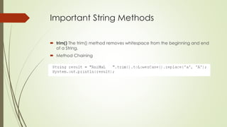 Important String Methods
 trim() The trim() method removes whitespace from the beginning and end
of a String.
 Method Chaining
 