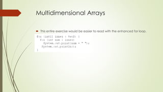 Multidimensional Arrays
 This entire exercise would be easier to read with the enhanced for loop.
 