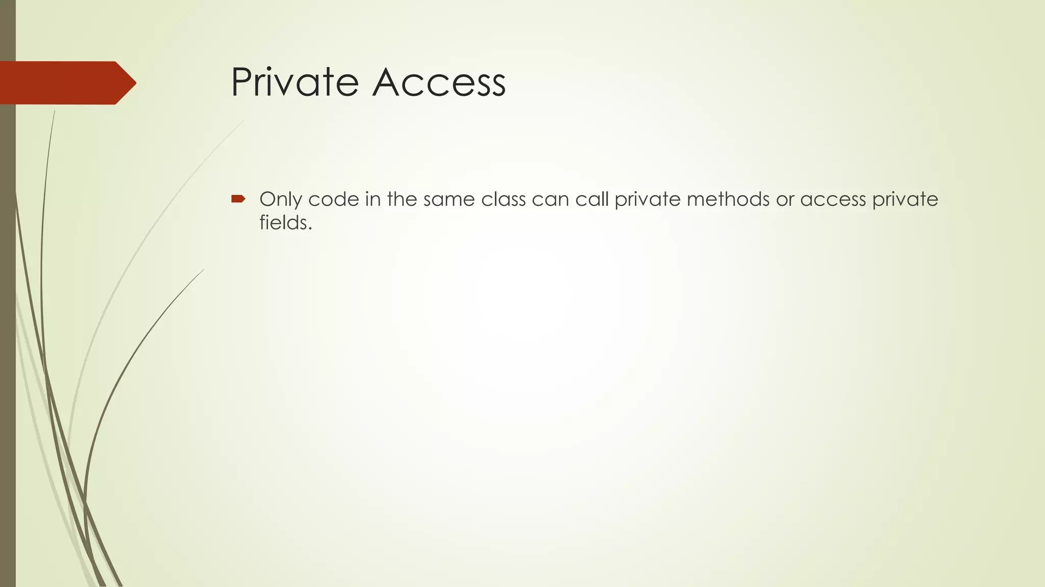 Private Access
 Only code in the same class can call private methods or access private
fields.
 