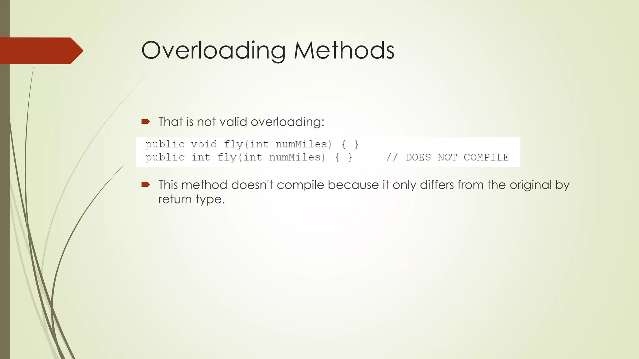 Overloading Methods
 That is not valid overloading:
 This method doesn't compile because it only differs from the original by
return type.
 